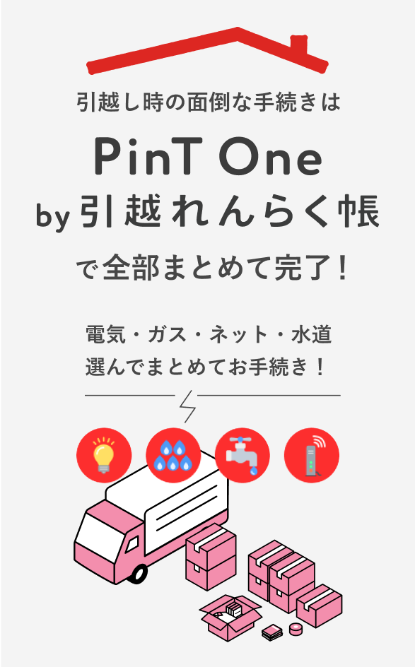 引っ越し時の面倒な手続きはPinT One by 引越れんらく帳 で全部まとめて完了！電気・ガス・ネット・水道 選んでまとめてお手続き！