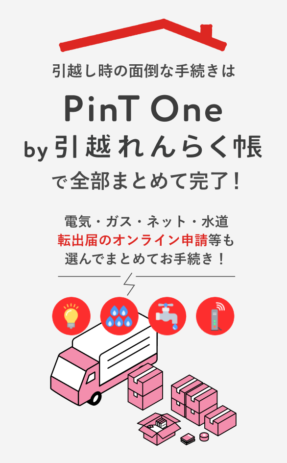 引っ越し時の面倒な手続きはPinT One by 引越れんらく帳 で全部まとめて完了！電気・ガス・ネット・水道 選んでまとめてお手続き！